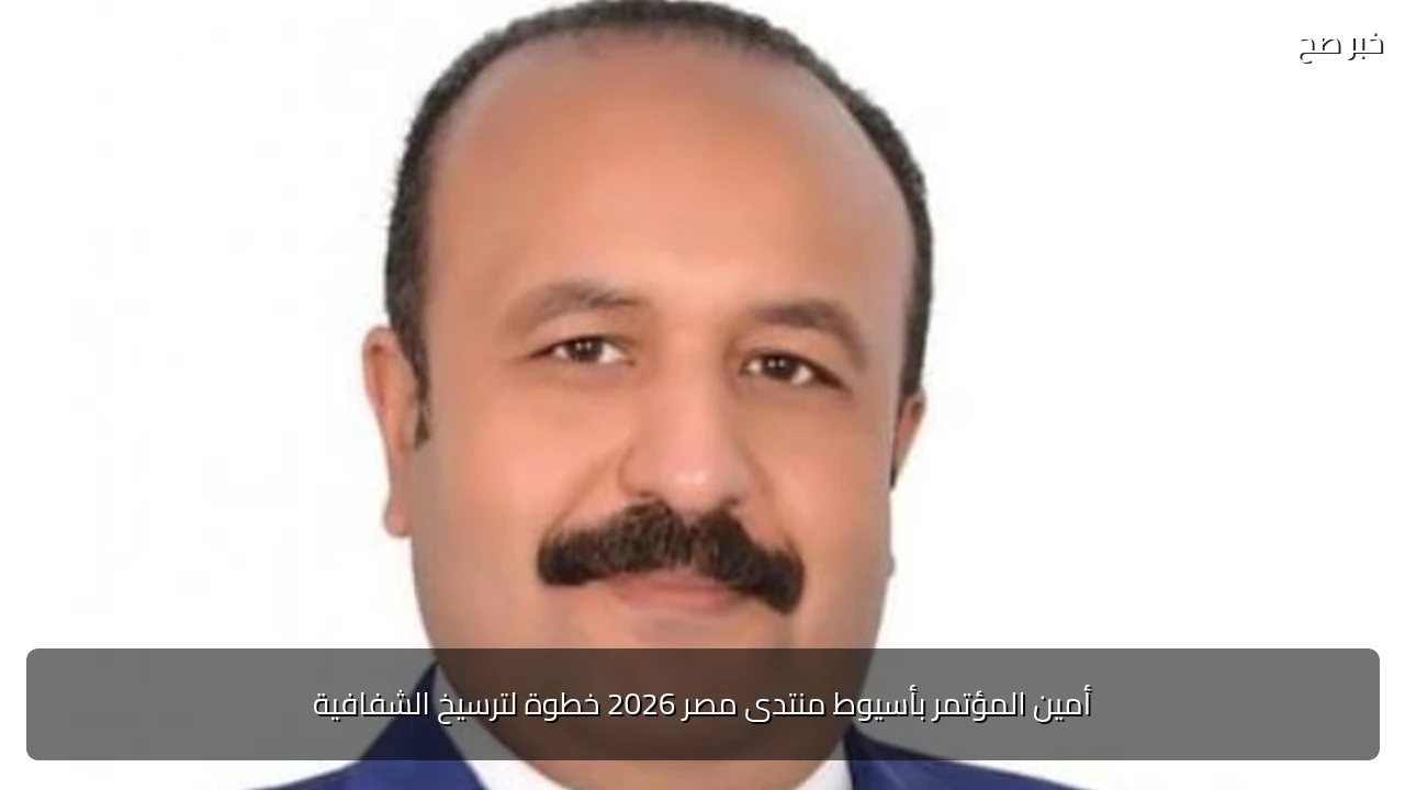 أمين المؤتمر بأسيوط منتدى مصر 2026 خطوة لترسيخ الشفافية
