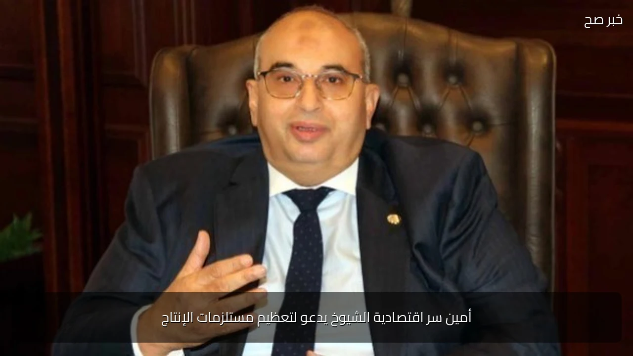 أمين سر اقتصادية الشيوخ يدعو لتعظيم مستلزمات الإنتاج