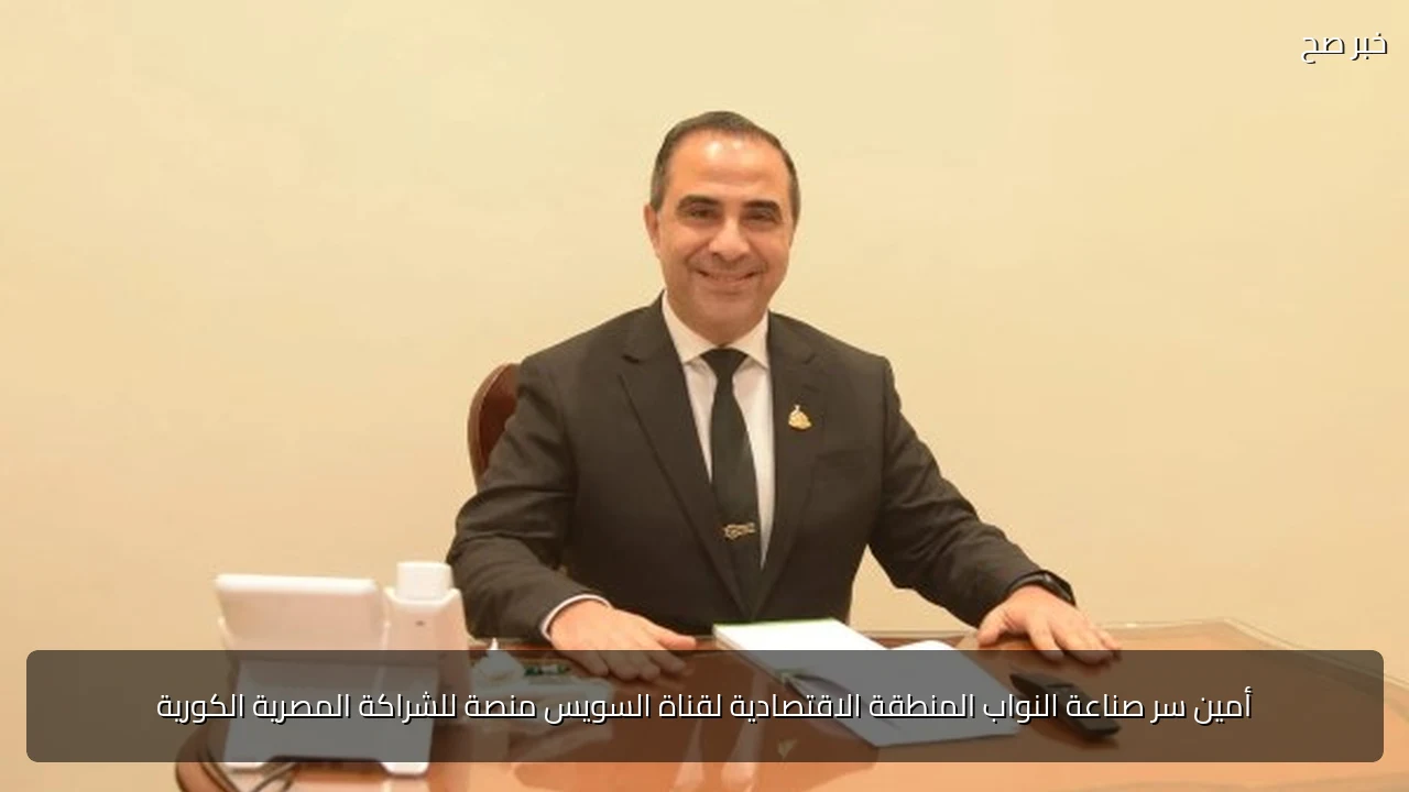 أمين سر صناعة النواب المنطقة الاقتصادية لقناة السويس منصة للشراكة المصرية الكورية