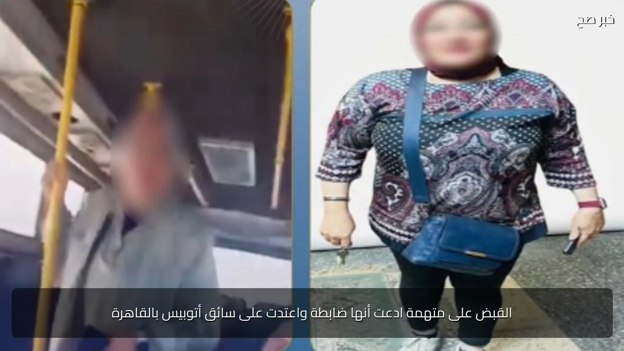 القبض على متهمة ادعت أنها ضابطة واعتدت على سائق أتوبيس بالقاهرة