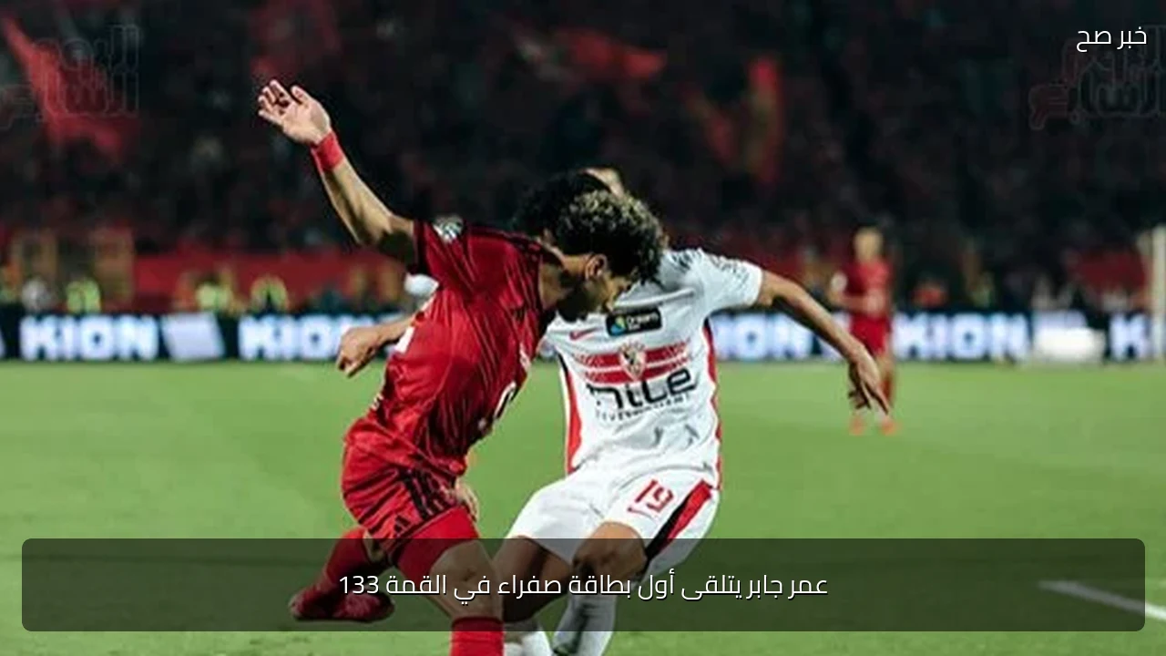عمر جابر يتلقى أول بطاقة صفراء في القمة 133