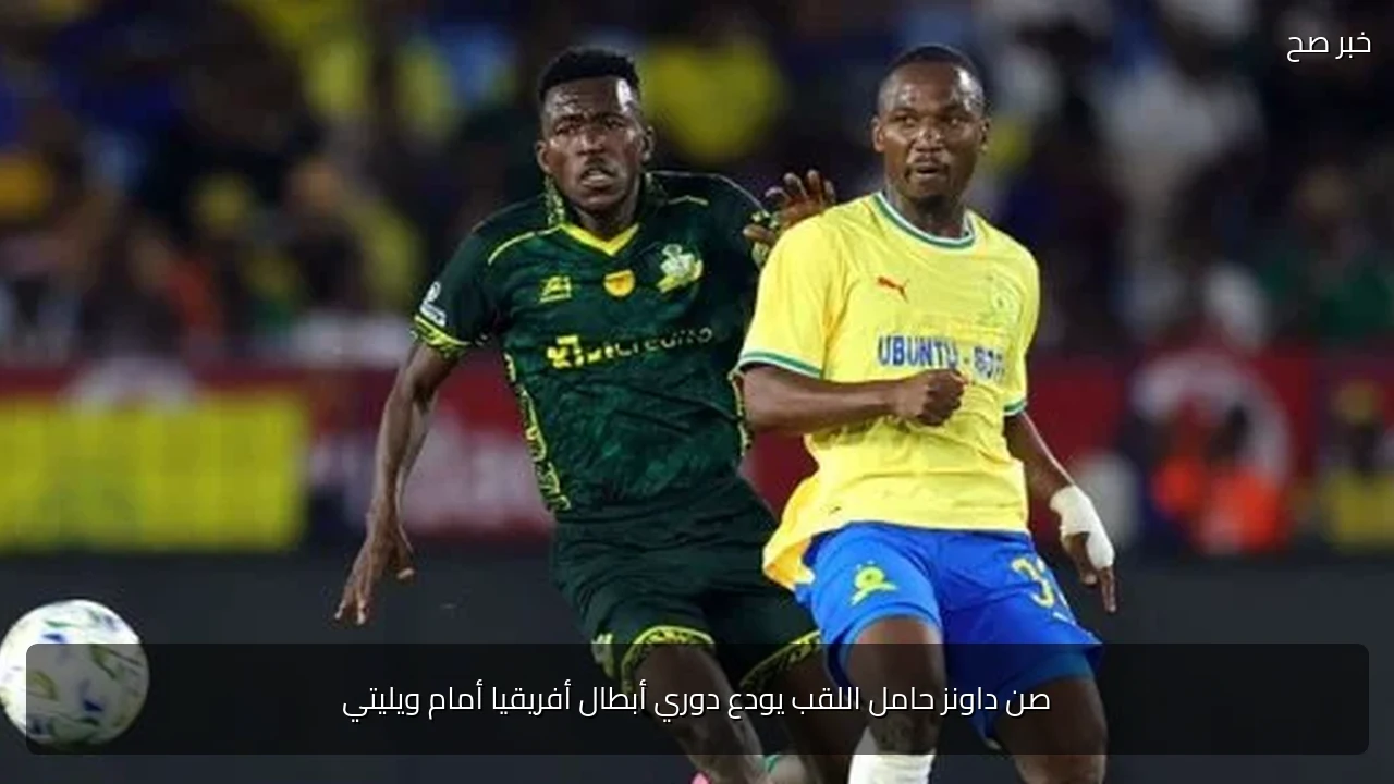 صن داونز حامل اللقب يودع دوري أبطال أفريقيا أمام ويليتي