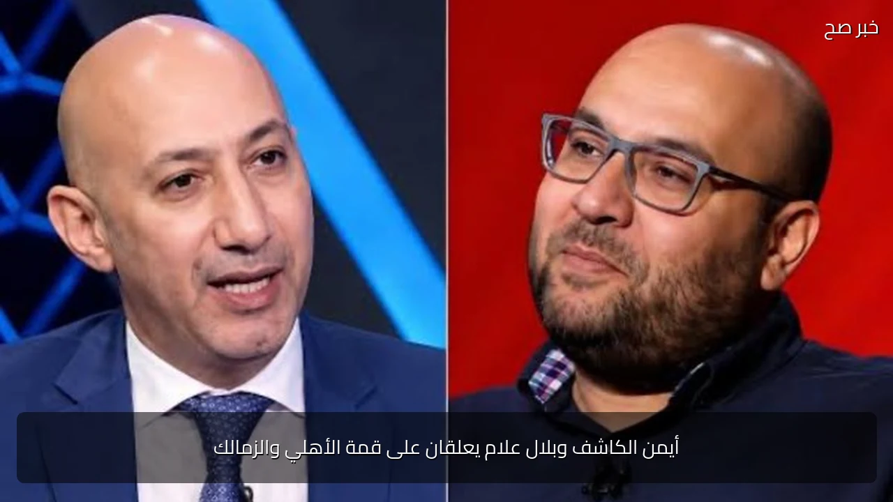 أيمن الكاشف وبلال علام يعلقان على قمة الأهلي والزمالك