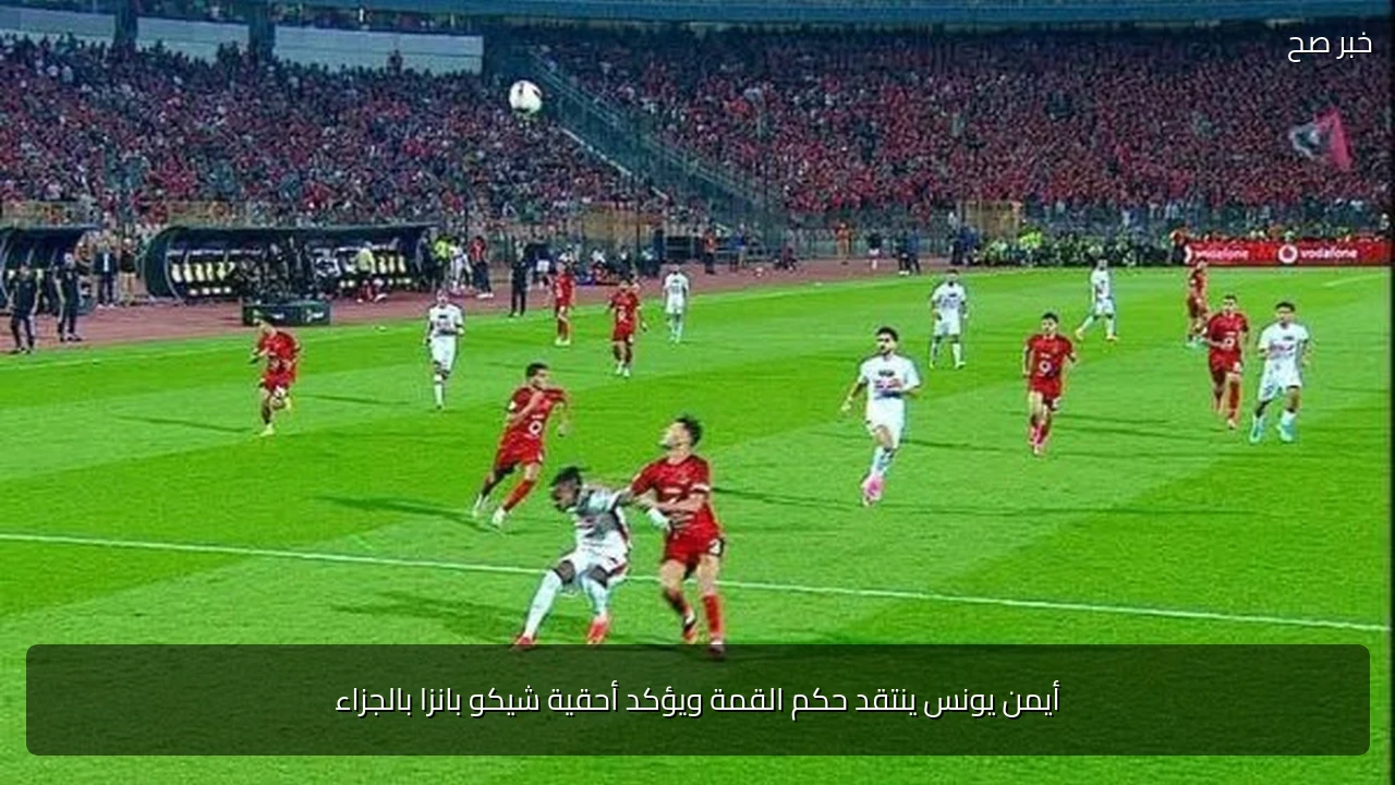 أيمن يونس ينتقد حكم القمة ويؤكد أحقية شيكو بانزا بالجزاء