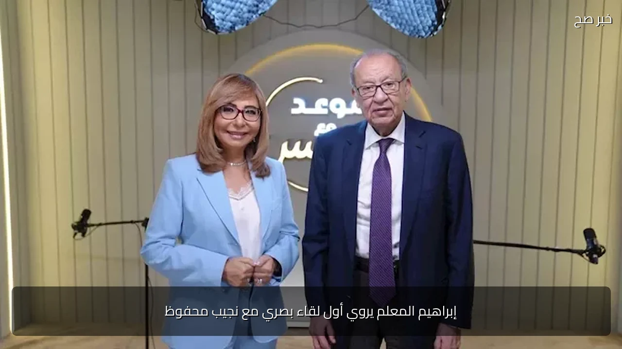 إبراهيم المعلم يروي أول لقاء بصري مع نجيب محفوظ
