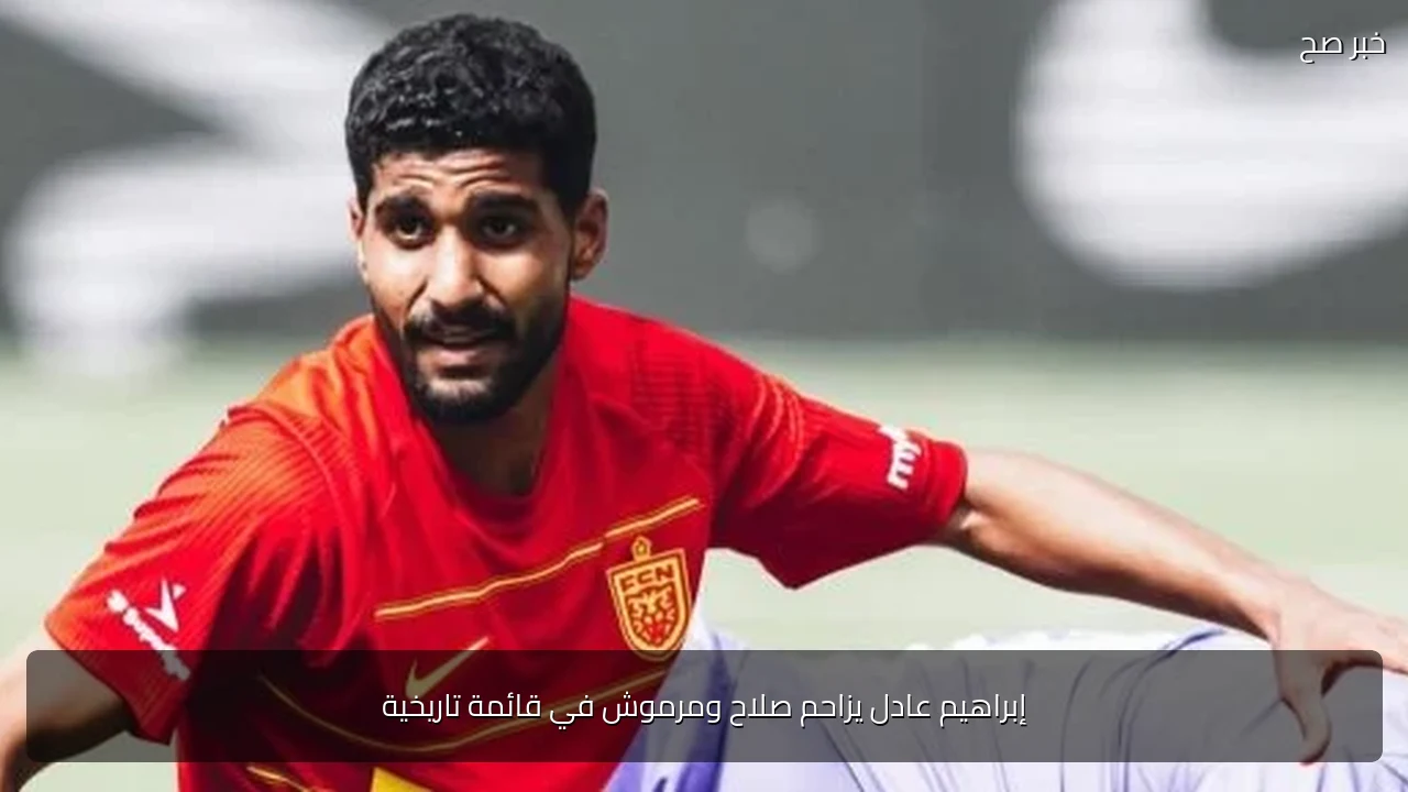 إبراهيم عادل يزاحم صلاح ومرموش في قائمة تاريخية