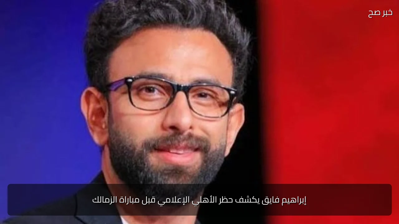 إبراهيم فايق يكشف حظر الأهلي الإعلامي قبل مباراة الزمالك