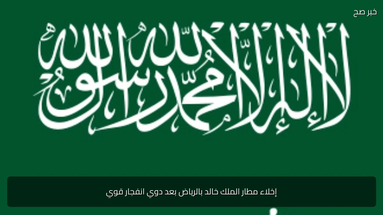 إخلاء مطار الملك خالد بالرياض بعد دوي انفجار قوي