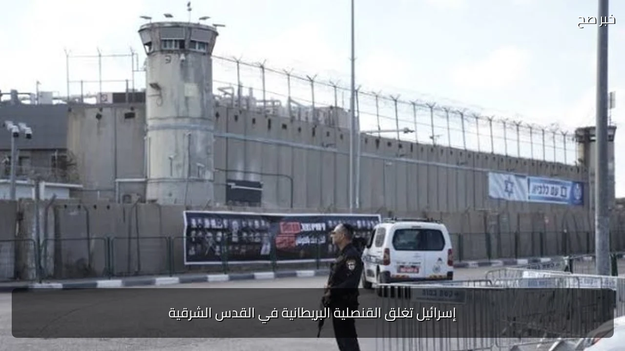 إسرائيل تغلق القنصلية البريطانية في القدس الشرقية