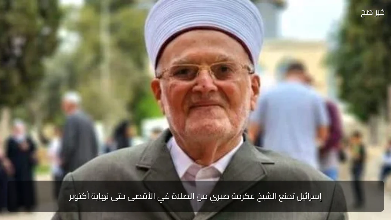 إسرائيل تمنع الشيخ عكرمة صبري من الصلاة في الأقصى حتى نهاية أكتوبر