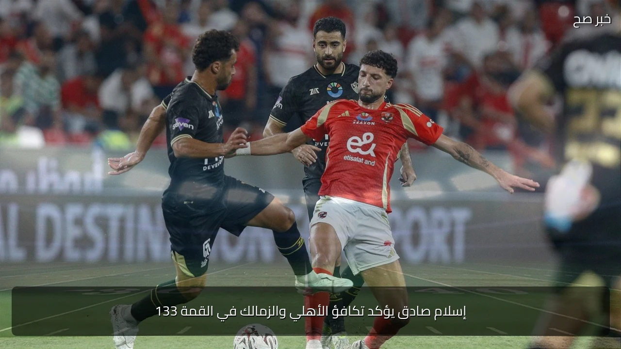 إسلام صادق يؤكد تكافؤ الأهلي والزمالك في القمة 133