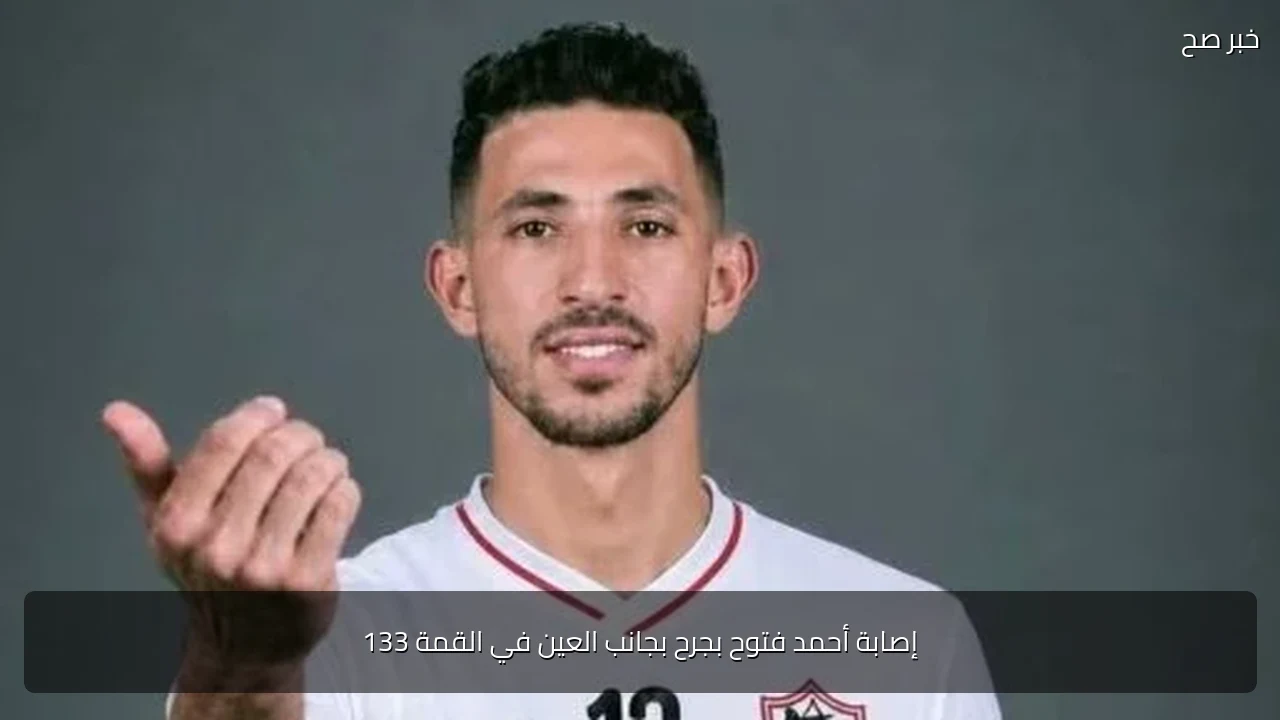 إصابة أحمد فتوح بجرح بجانب العين في القمة 133