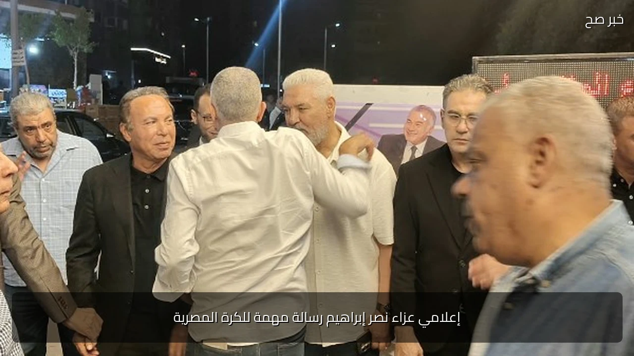إعلامي عزاء نصر إبراهيم رسالة مهمة للكرة المصرية
