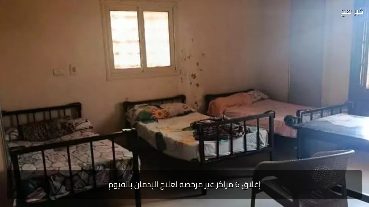 إغلاق 6 مراكز غير مرخصة لعلاج الإدمان بالفيوم