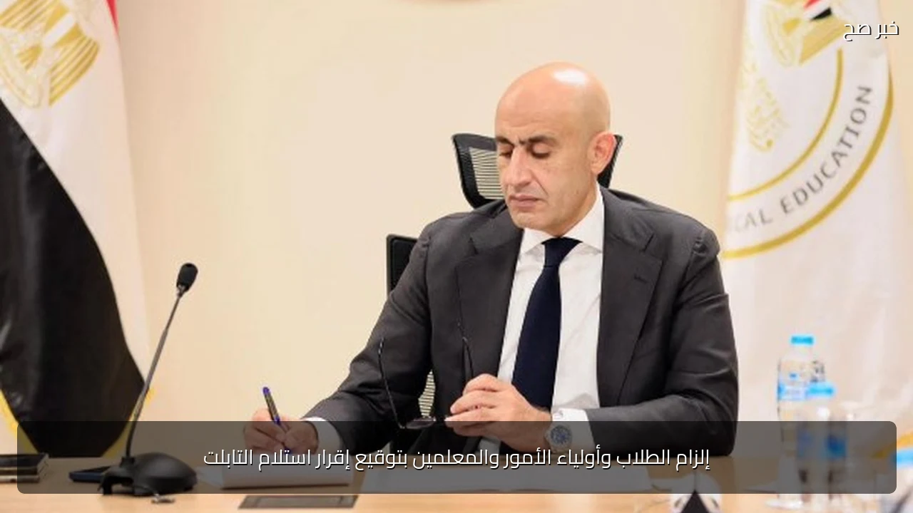 إلزام الطلاب وأولياء الأمور والمعلمين بتوقيع إقرار استلام التابلت