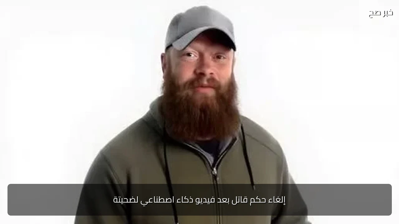 إلغاء حكم قاتل بعد فيديو ذكاء اصطناعي لضحيتة