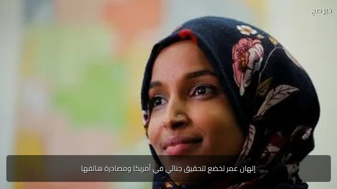 إلهان عمر تخضع لتحقيق جنائي في أمريكا ومصادرة هاتفها