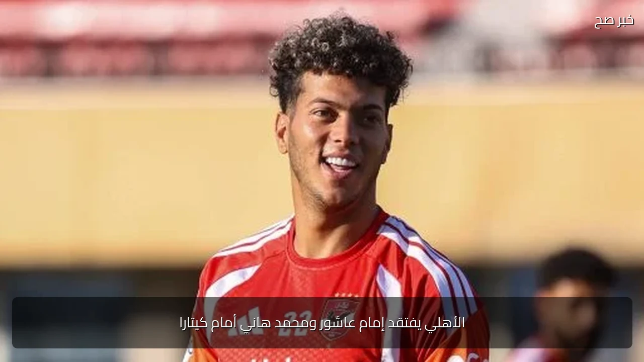 الأهلي يفتقد إمام عاشور ومحمد هاني أمام كيتارا