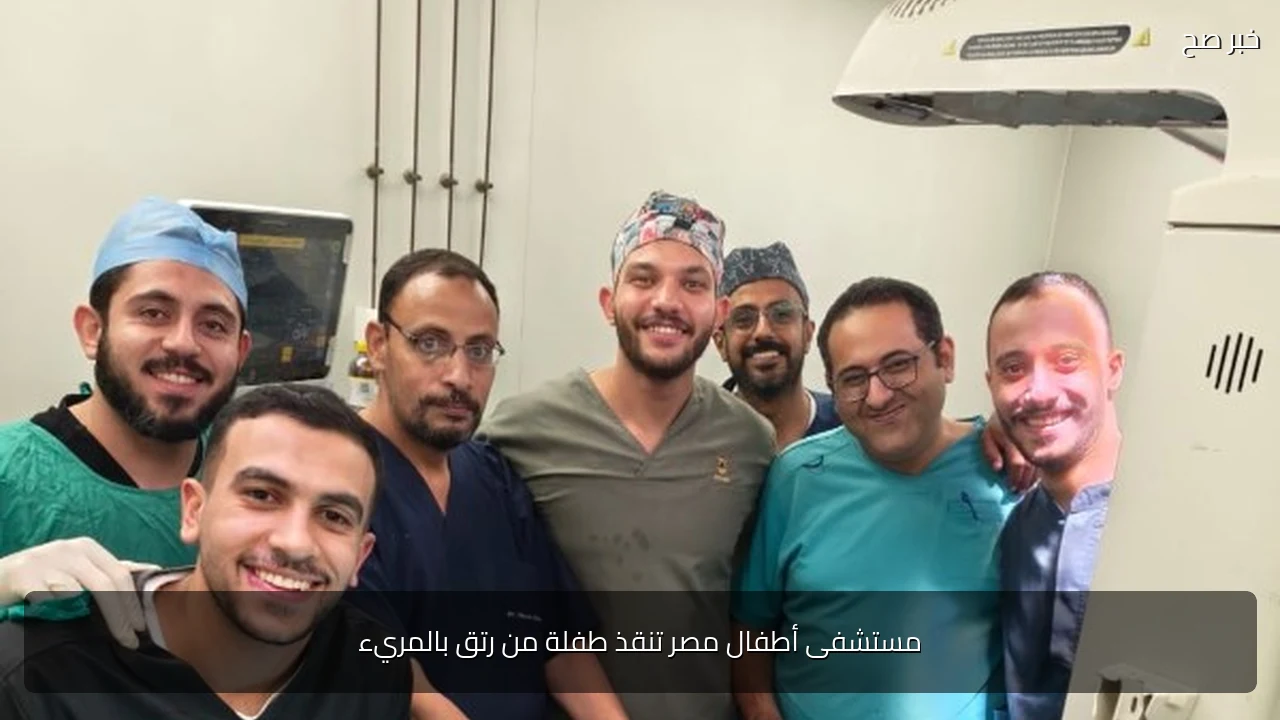 مستشفى أطفال مصر تنقذ طفلة من رتق بالمريء