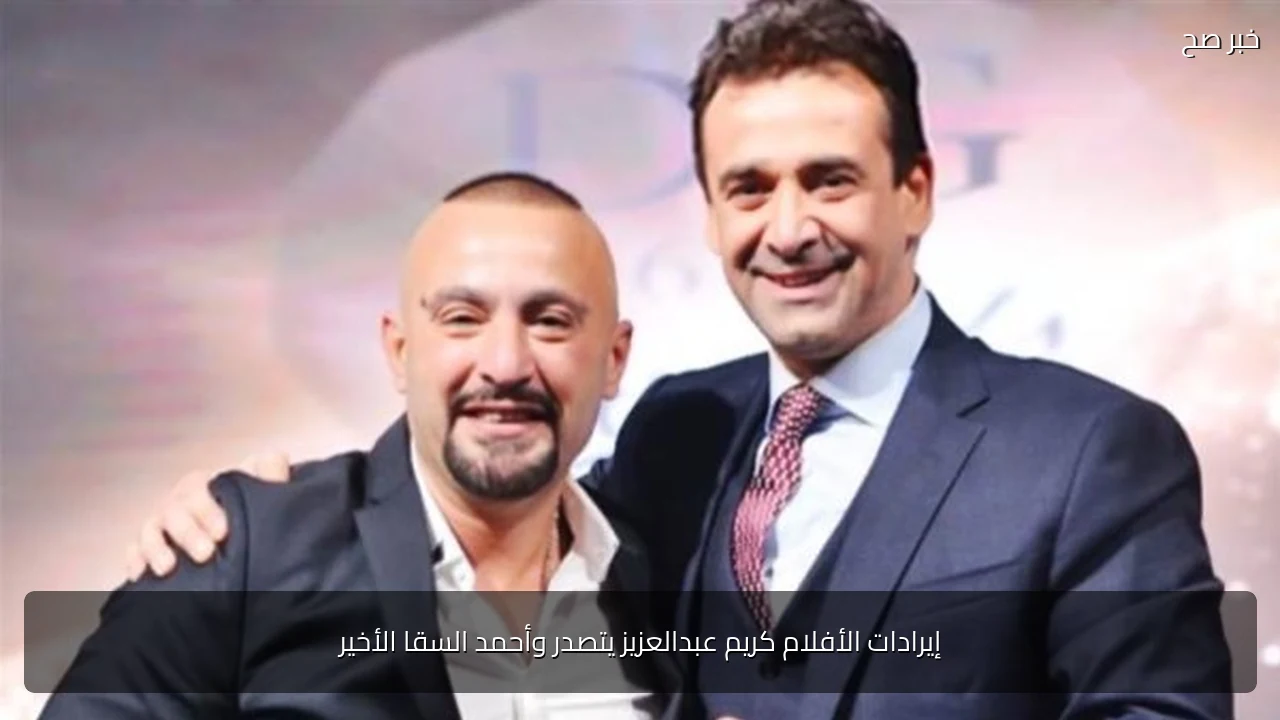 إيرادات الأفلام كريم عبدالعزيز يتصدر وأحمد السقا الأخير