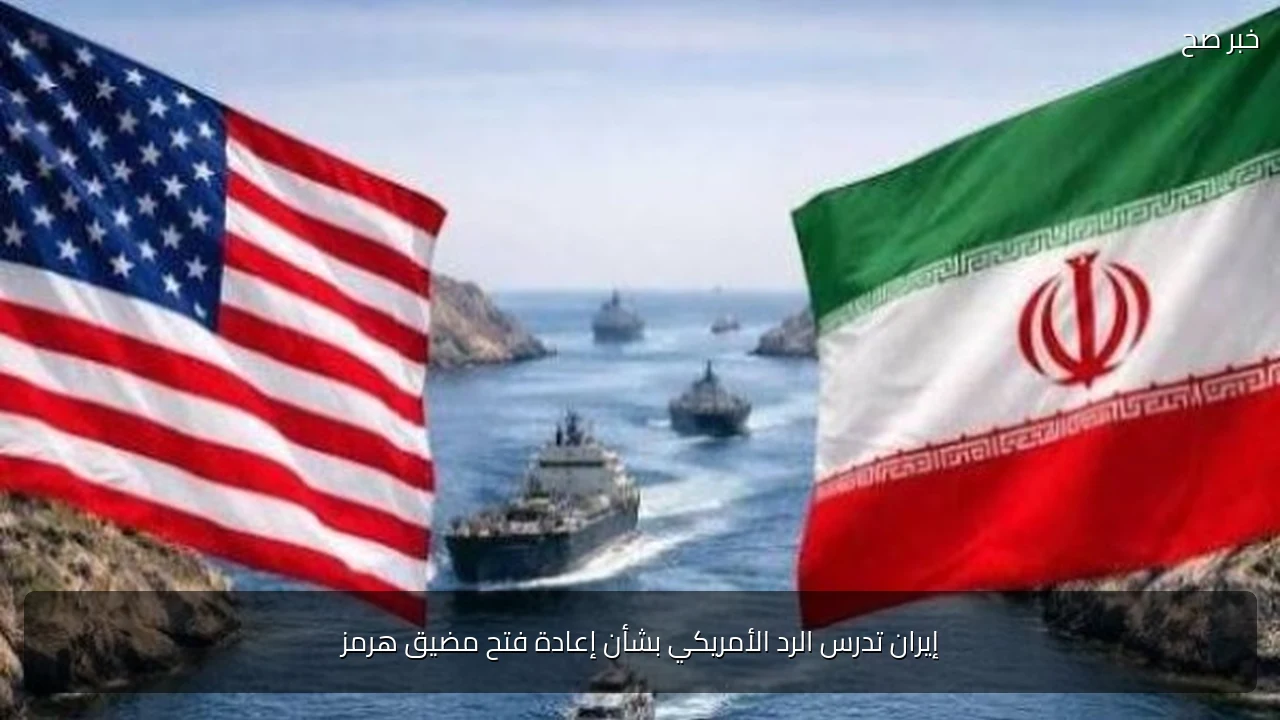 إيران تدرس الرد الأمريكي بشأن إعادة فتح مضيق هرمز