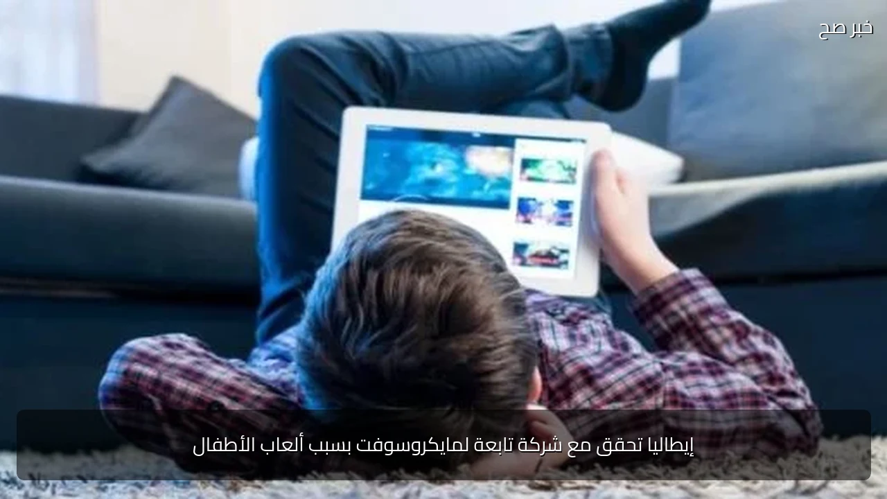 إيطاليا تحقق مع شركة تابعة لمايكروسوفت بسبب ألعاب الأطفال