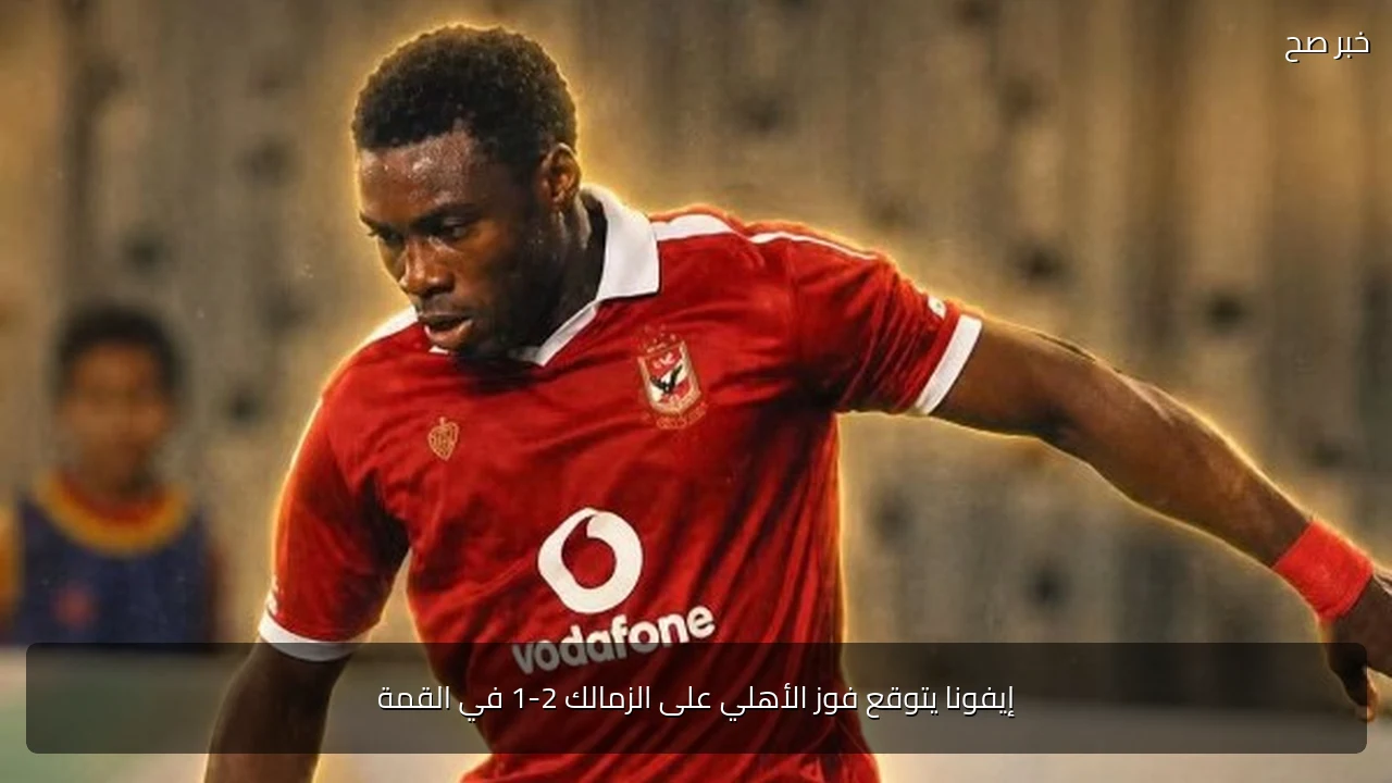 إيفونا يتوقع فوز الأهلي على الزمالك 2-1 في القمة