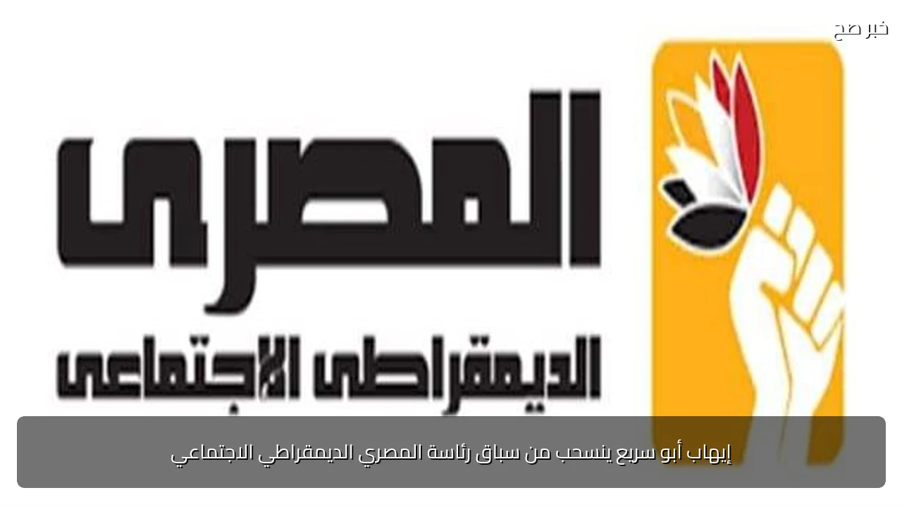 إيهاب أبو سريع ينسحب من سباق رئاسة المصري الديمقراطي الاجتماعي