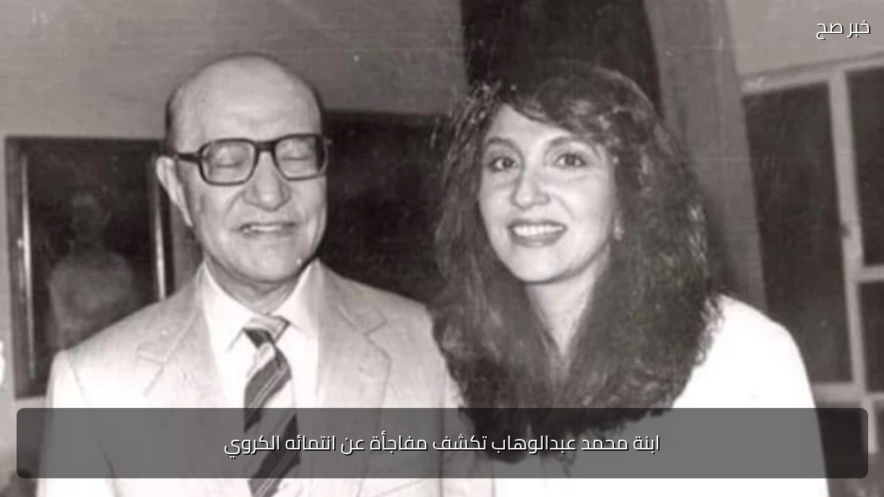 ابنة محمد عبدالوهاب تكشف مفاجأة عن انتمائه الكروي