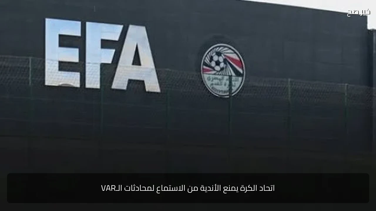 اتحاد الكرة يمنع الأندية من الاستماع لمحادثات الـVAR