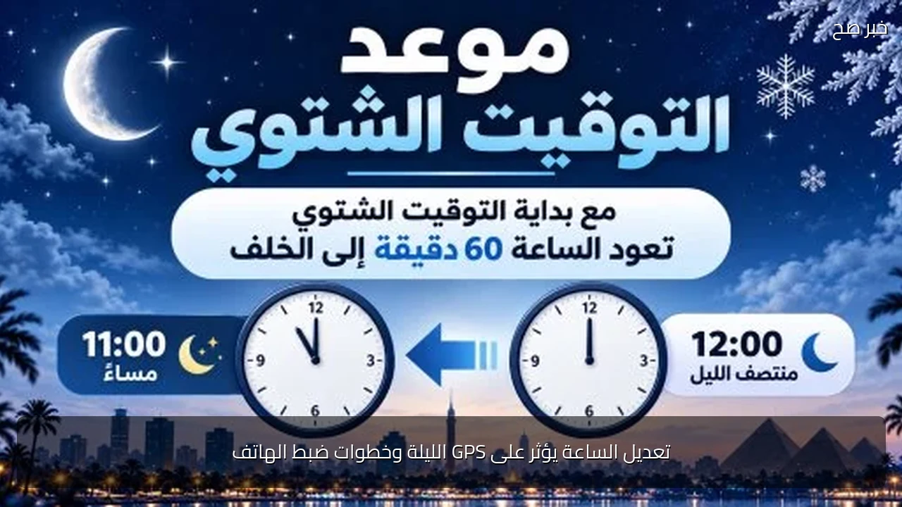 تعديل الساعة يؤثر على GPS الليلة وخطوات ضبط الهاتف