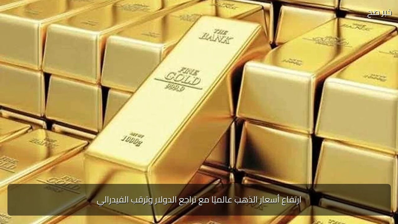 ارتفاع أسعار الذهب عالميًا مع تراجع الدولار وترقب الفيدرالي