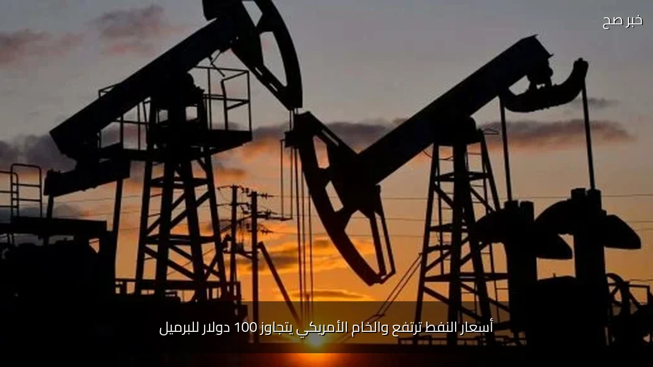أسعار النفط ترتفع والخام الأمريكي يتجاوز 100 دولار للبرميل