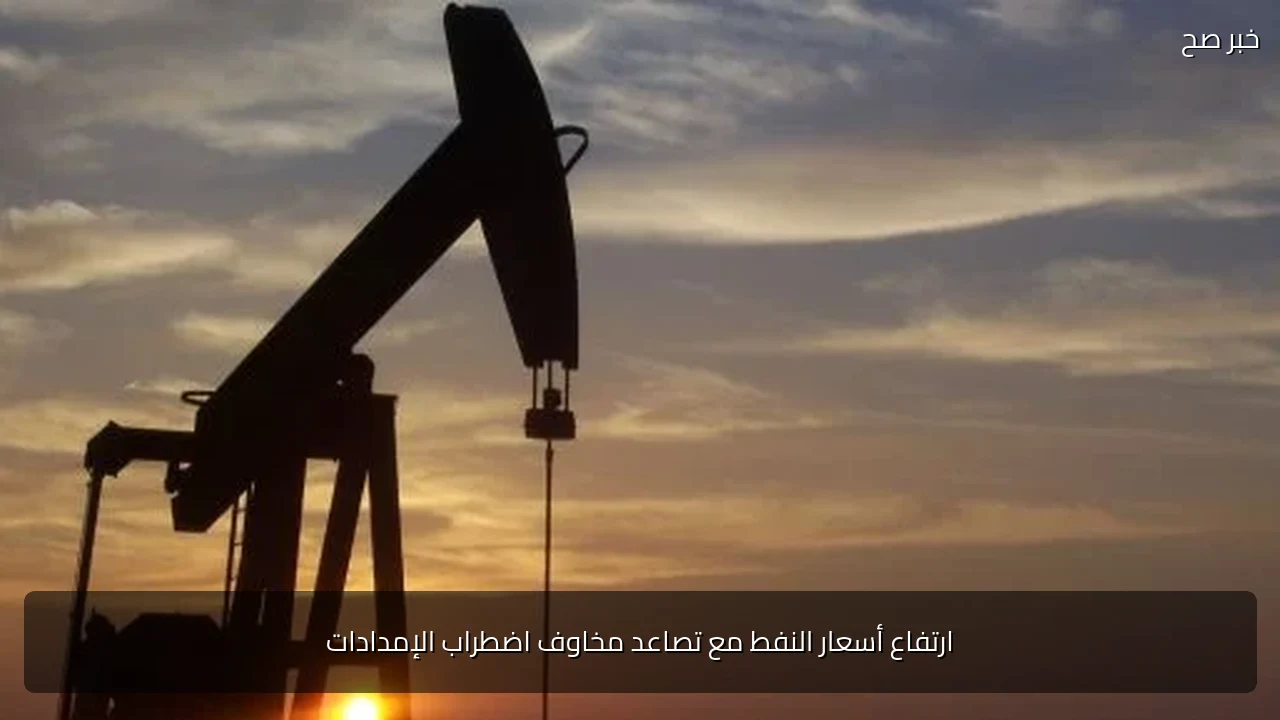 ارتفاع أسعار النفط مع تصاعد مخاوف اضطراب الإمدادات