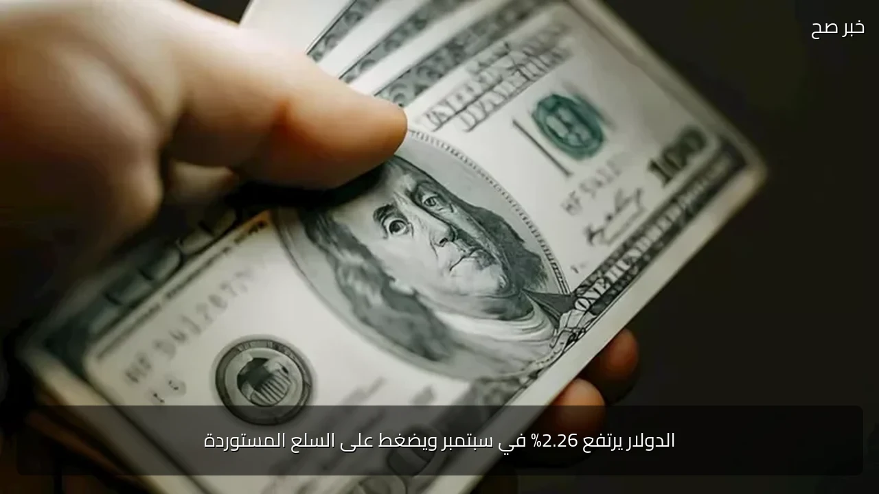 الدولار يرتفع 2.26% في سبتمبر ويضغط على السلع المستوردة