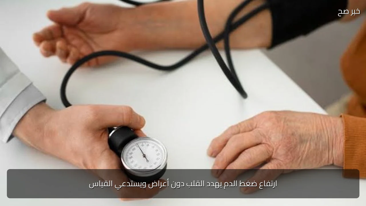 ارتفاع ضغط الدم يهدد القلب دون أعراض ويستدعي القياس