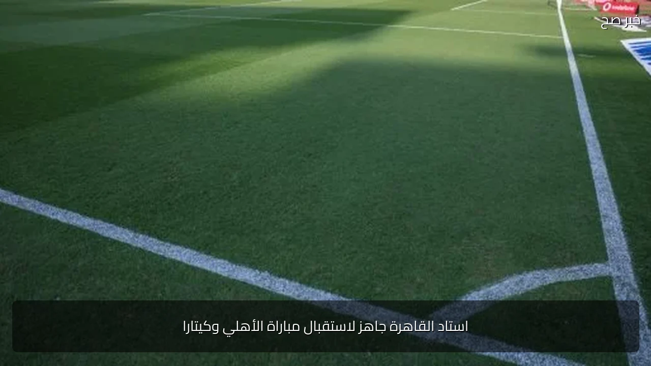 استاد القاهرة جاهز لاستقبال مباراة الأهلي وكيتارا