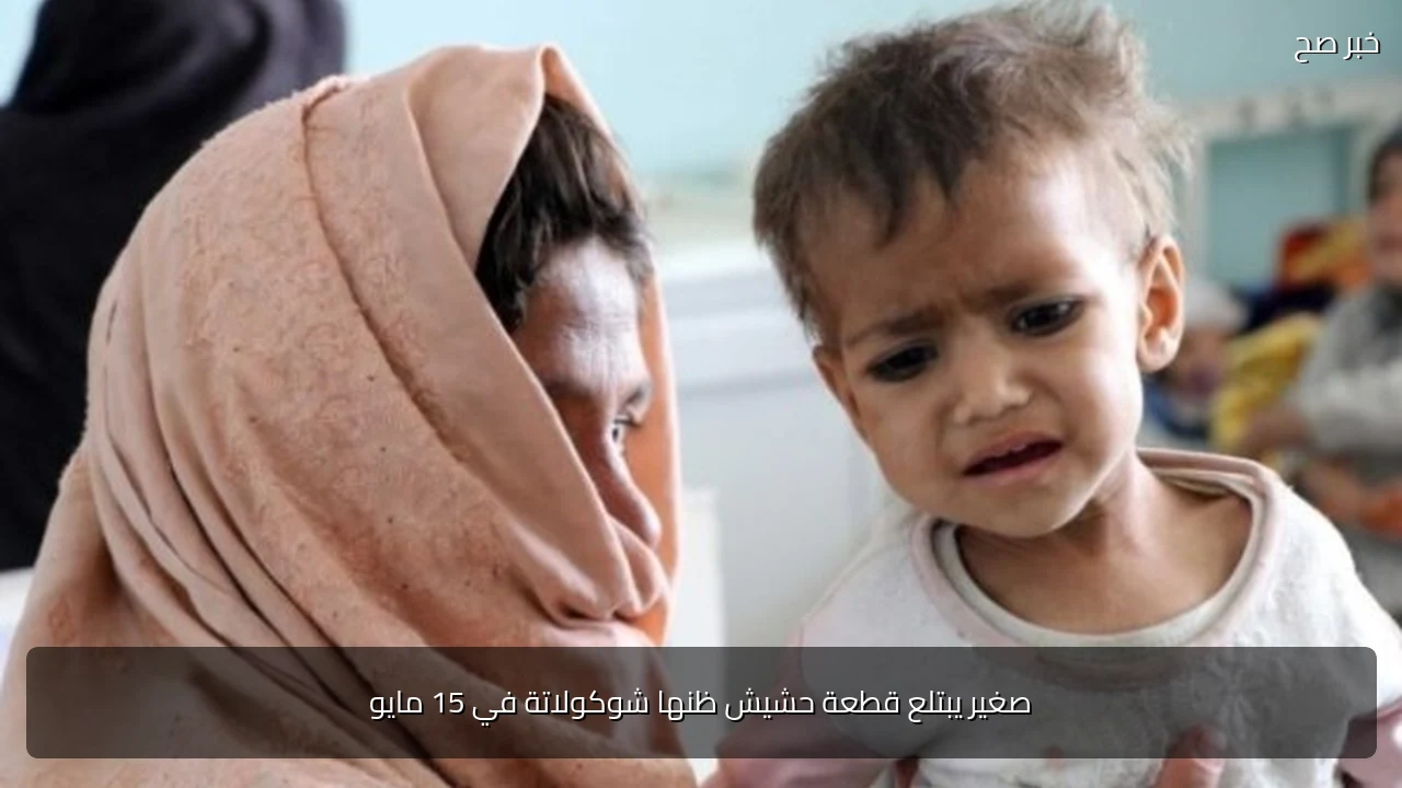 صغير يبتلع قطعة حشيش ظنها شوكولاتة في 15 مايو