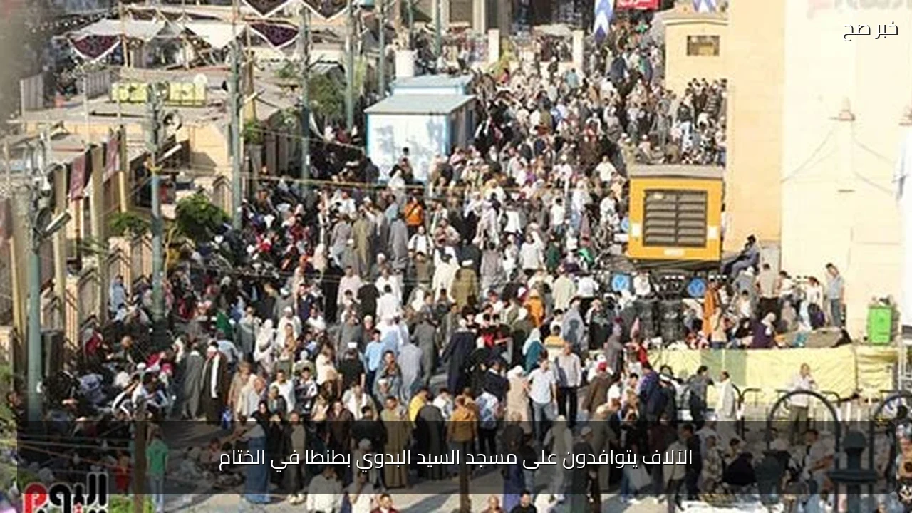 الآلاف يتوافدون على مسجد السيد البدوي بطنطا في الختام