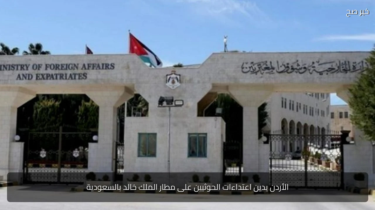 الأردن يدين اعتداءات الحوثيين على مطار الملك خالد بالسعودية
