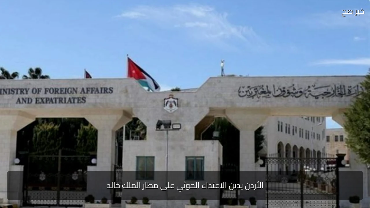 الأردن يدين الاعتداء الحوثي على مطار الملك خالد