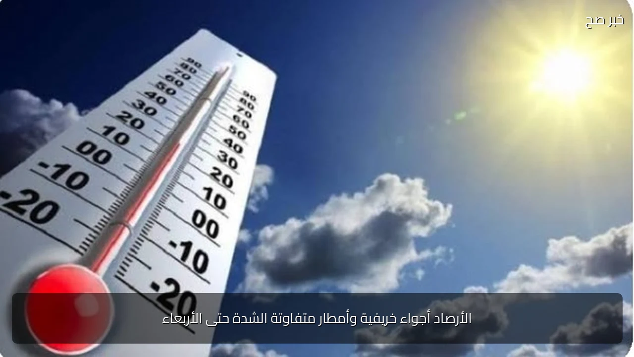 الأرصاد أجواء خريفية وأمطار متفاوتة الشدة حتى الأربعاء