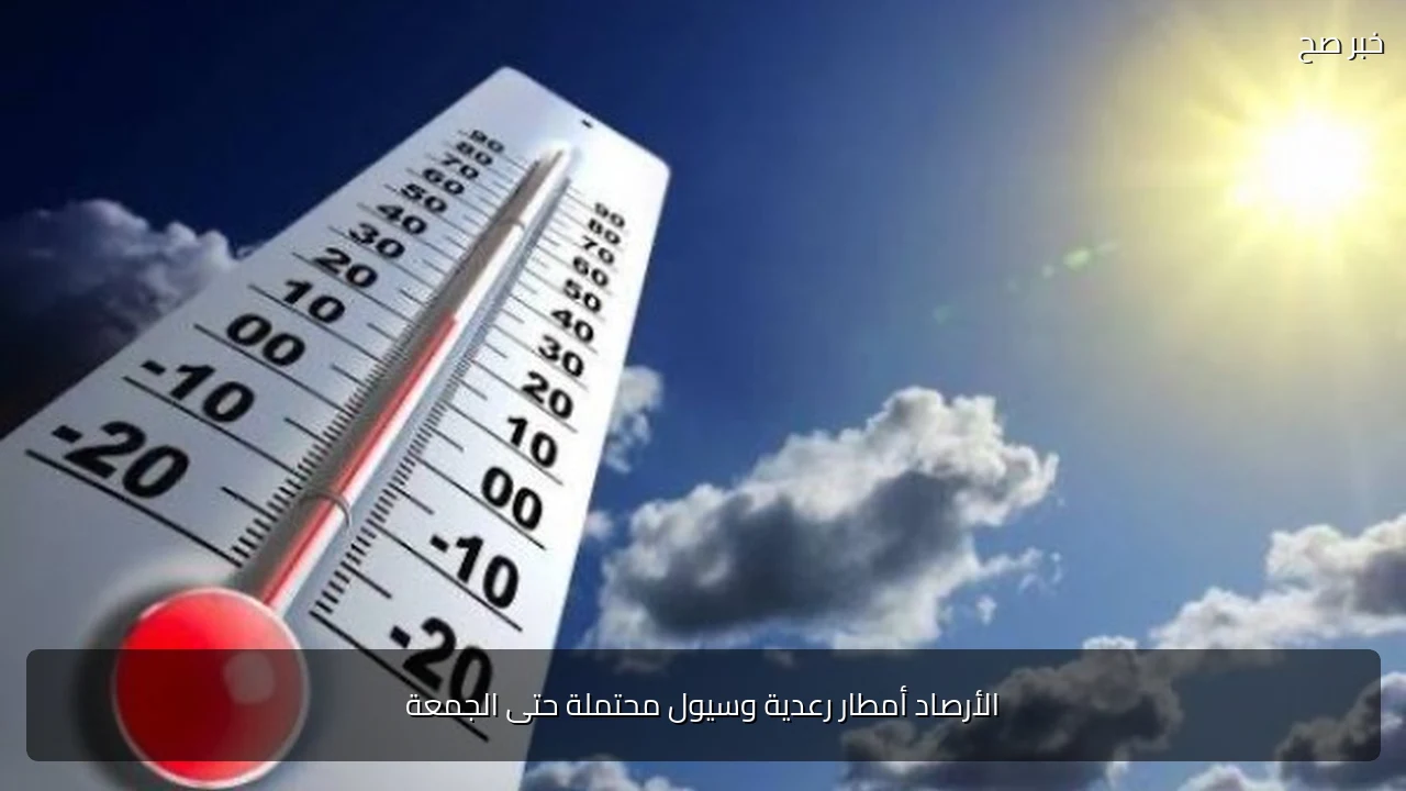 الأرصاد أمطار رعدية وسيول محتملة حتى الجمعة
