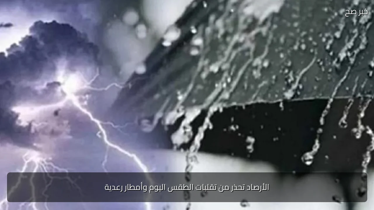 الأرصاد تحذر من تقلبات الطقس اليوم وأمطار رعدية