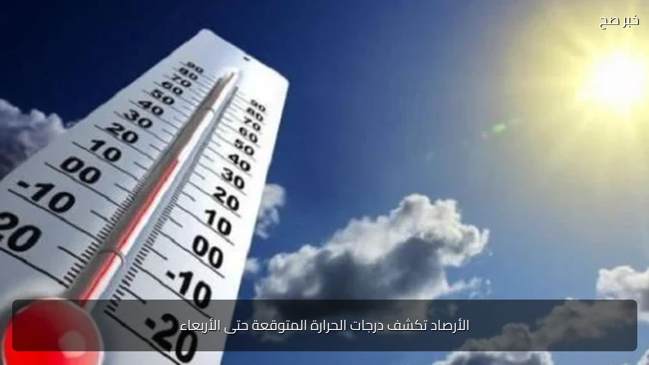 الأرصاد تكشف درجات الحرارة المتوقعة حتى الأربعاء