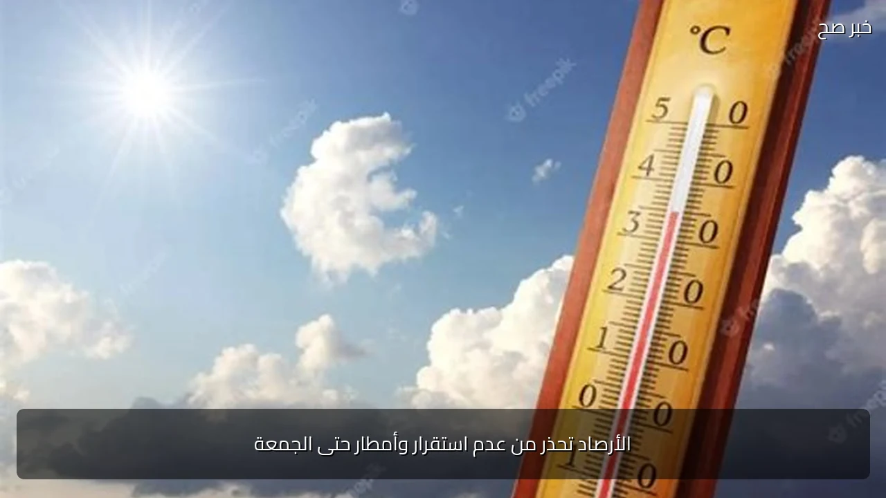الأرصاد تحذر من عدم استقرار وأمطار حتى الجمعة