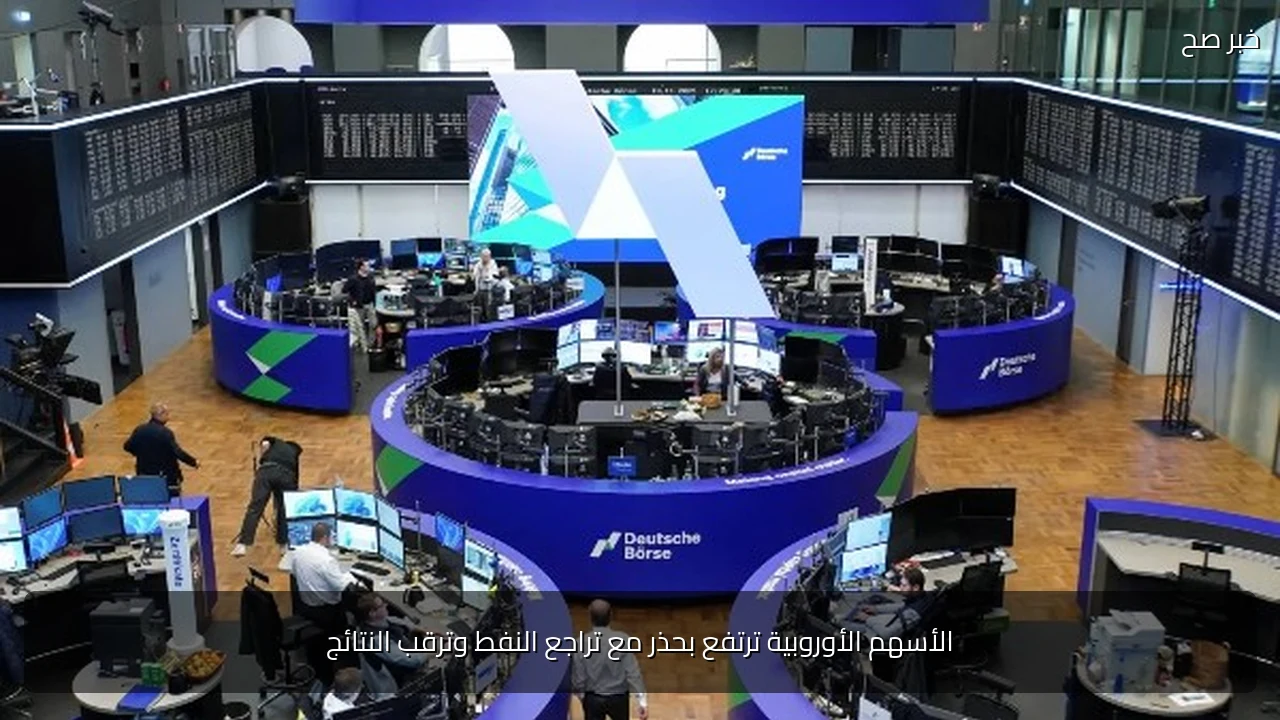 الأسهم الأوروبية ترتفع بحذر مع تراجع النفط وترقب النتائج