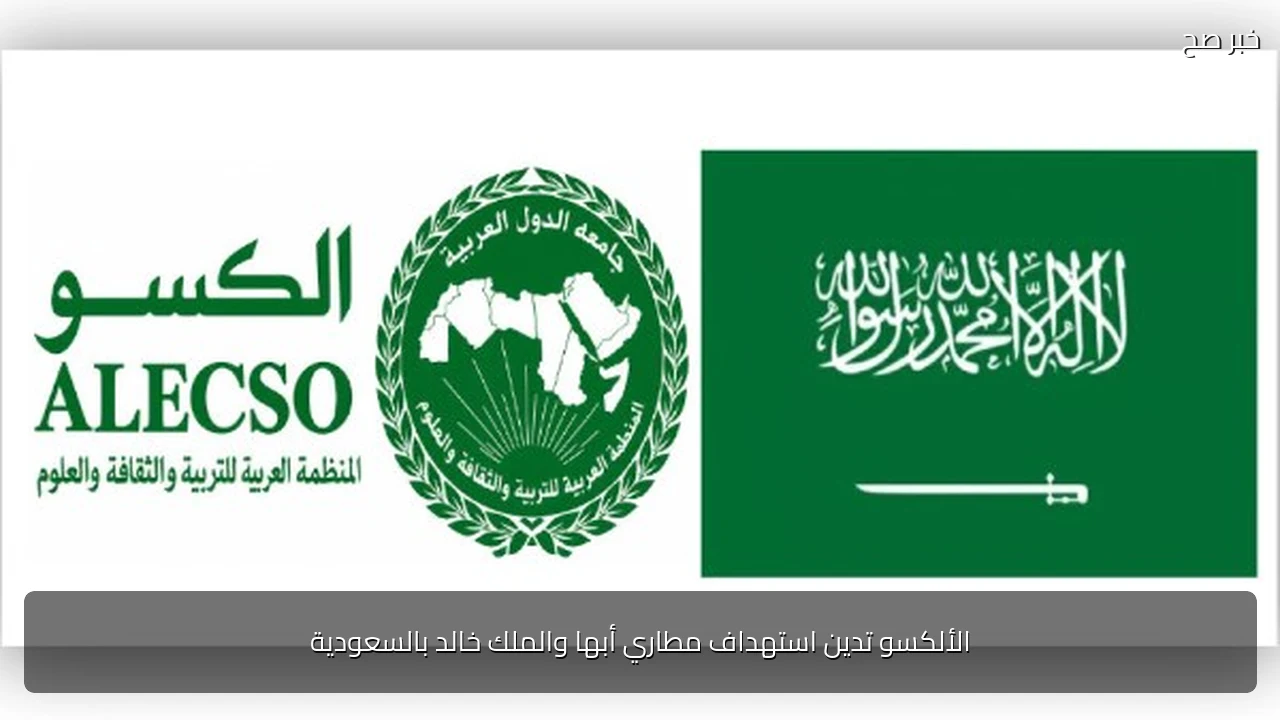 الألكسو تدين استهداف مطاري أبها والملك خالد بالسعودية