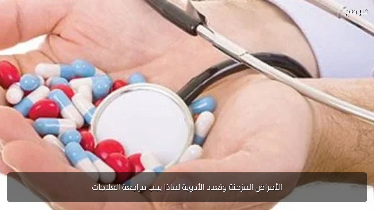 الأمراض المزمنة وتعدد الأدوية لماذا يجب مراجعة العلاجات