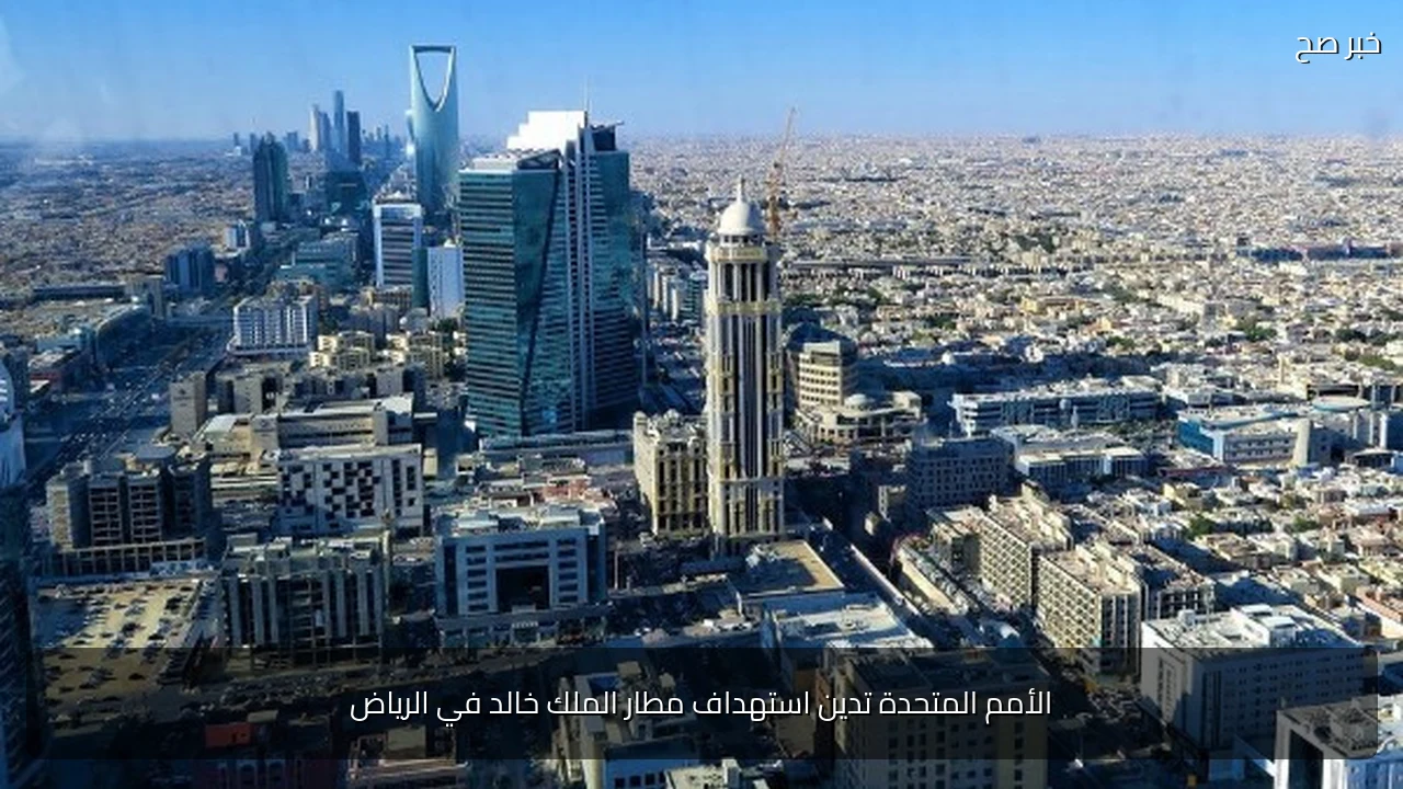 الأمم المتحدة تدين استهداف مطار الملك خالد في الرياض